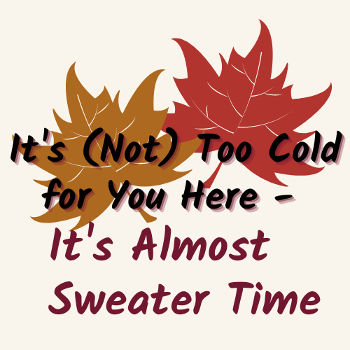 It's (Not) Too Cold for You Here - It's Almost Sweater Time